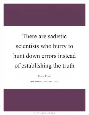 There are sadistic scientists who hurry to hunt down errors instead of establishing the truth Picture Quote #1