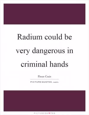 Radium could be very dangerous in criminal hands Picture Quote #1