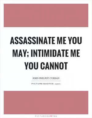 Assassinate me you may; intimidate me you cannot Picture Quote #1