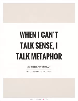 When I can’t talk sense, I talk metaphor Picture Quote #1