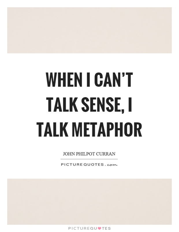 When I can't talk sense, I talk metaphor Picture Quote #1