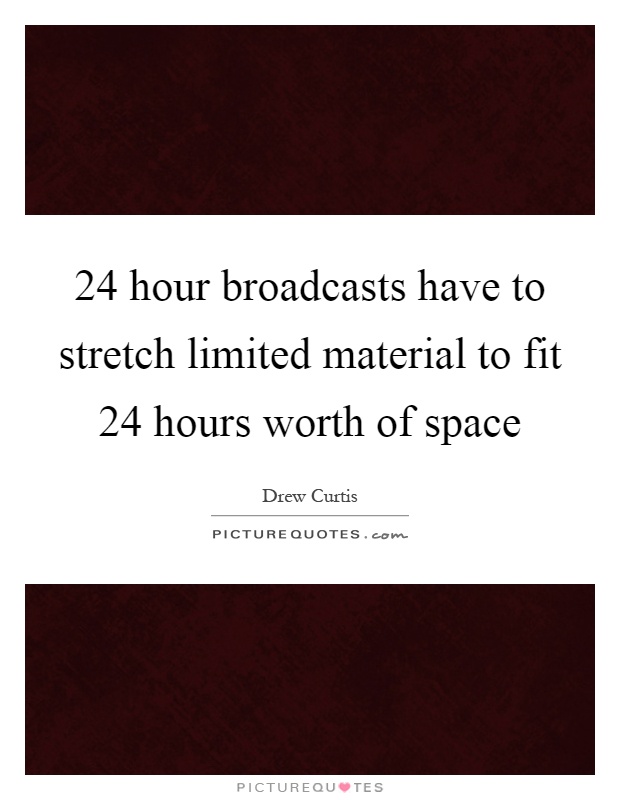 24 hour broadcasts have to stretch limited material to fit 24 hours worth of space Picture Quote #1