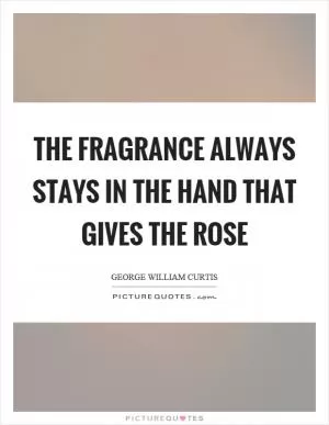 The fragrance always stays in the hand that gives the rose Picture Quote #1