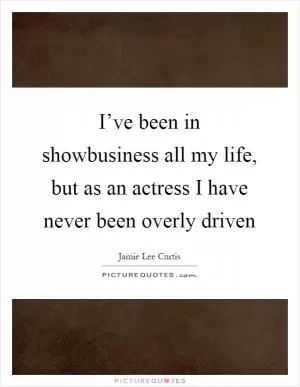 I’ve been in showbusiness all my life, but as an actress I have never been overly driven Picture Quote #1