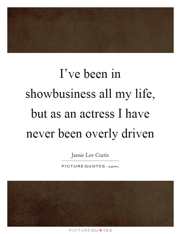 I've been in showbusiness all my life, but as an actress I have never been overly driven Picture Quote #1