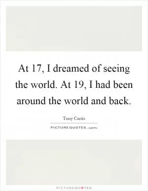At 17, I dreamed of seeing the world. At 19, I had been around the world and back Picture Quote #1