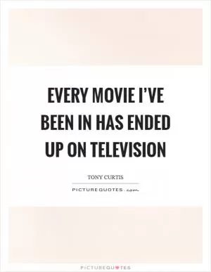 Every movie I’ve been in has ended up on television Picture Quote #1