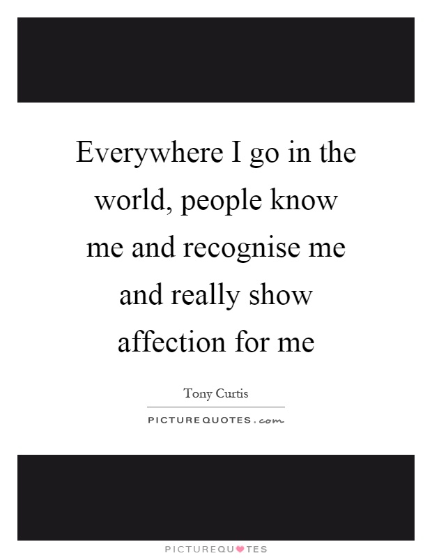 Everywhere I go in the world, people know me and recognise me and really show affection for me Picture Quote #1