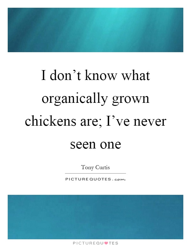 I don't know what organically grown chickens are; I've never seen one Picture Quote #1