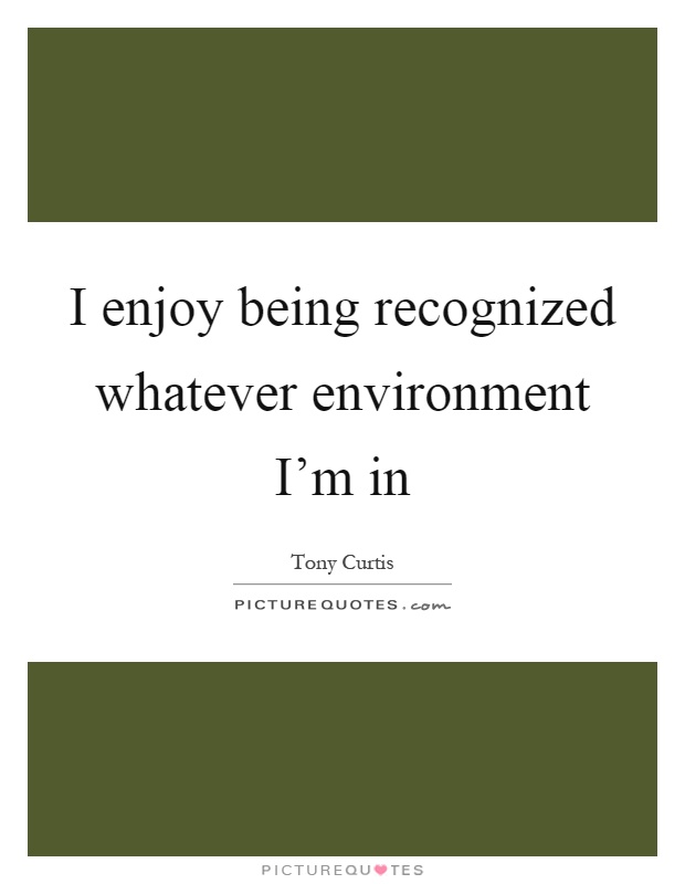 I enjoy being recognized whatever environment I'm in Picture Quote #1