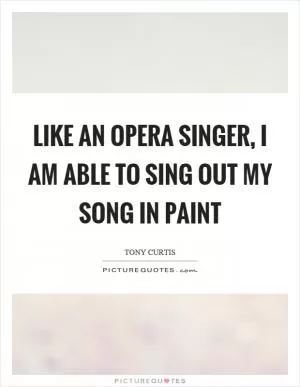 Like an opera singer, I am able to sing out my song in paint Picture Quote #1