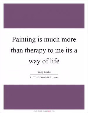 Painting is much more than therapy to me its a way of life Picture Quote #1
