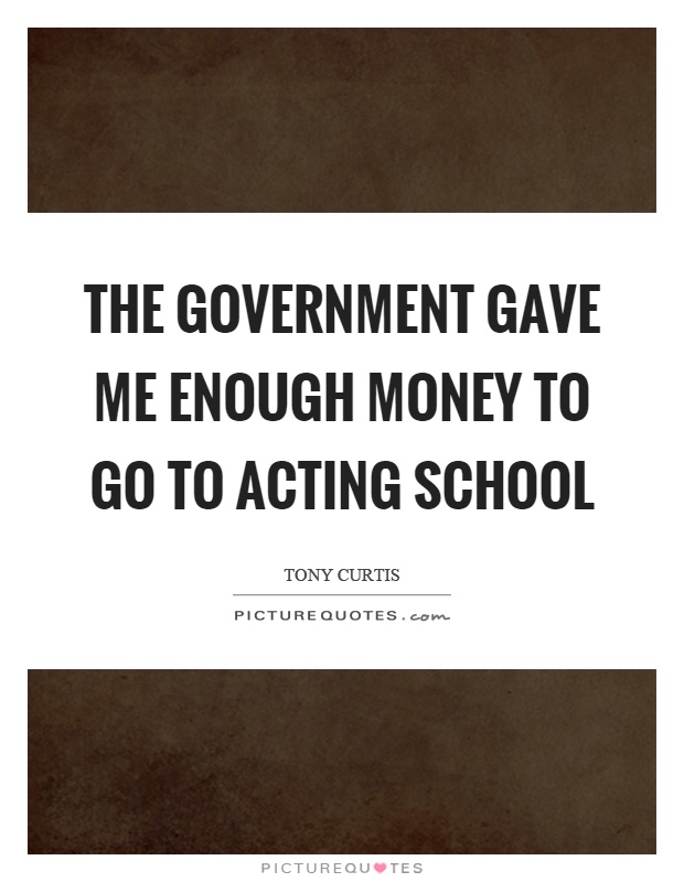 The government gave me enough money to go to acting school Picture Quote #1
