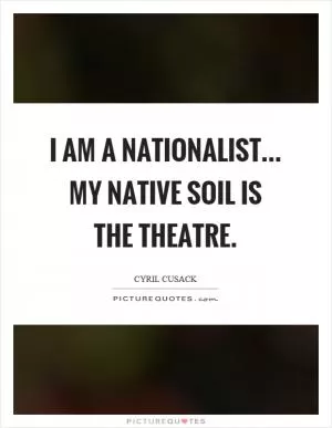 I am a nationalist... my native soil is the theatre Picture Quote #1