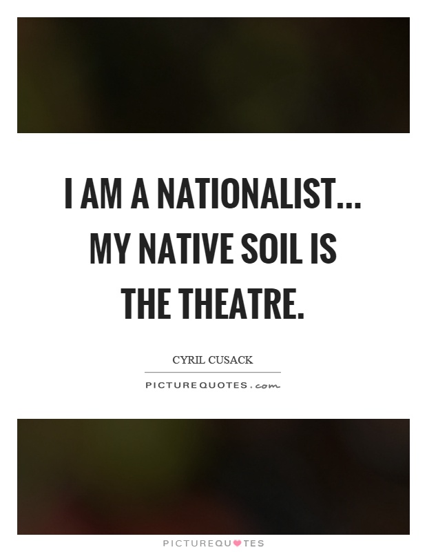 I am a nationalist... my native soil is the theatre Picture Quote #1