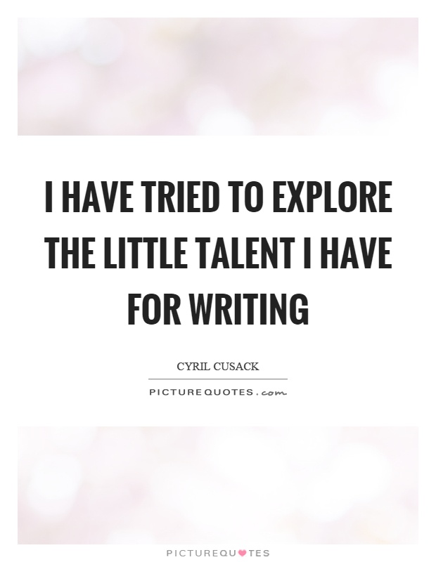 I have tried to explore the little talent I have for writing Picture Quote #1
