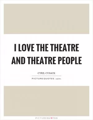 I love the theatre and theatre people Picture Quote #1