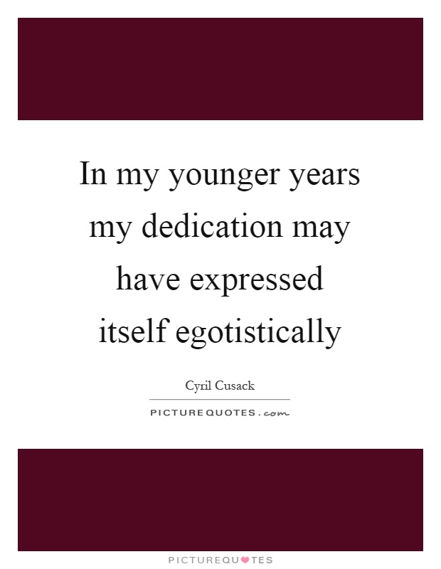In my younger years my dedication may have expressed itself egotistically Picture Quote #1