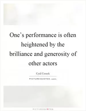 One’s performance is often heightened by the brilliance and generosity of other actors Picture Quote #1