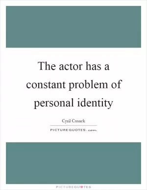 The actor has a constant problem of personal identity Picture Quote #1