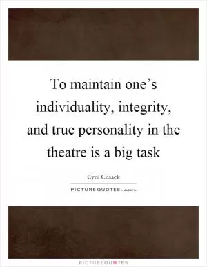 To maintain one’s individuality, integrity, and true personality in the theatre is a big task Picture Quote #1