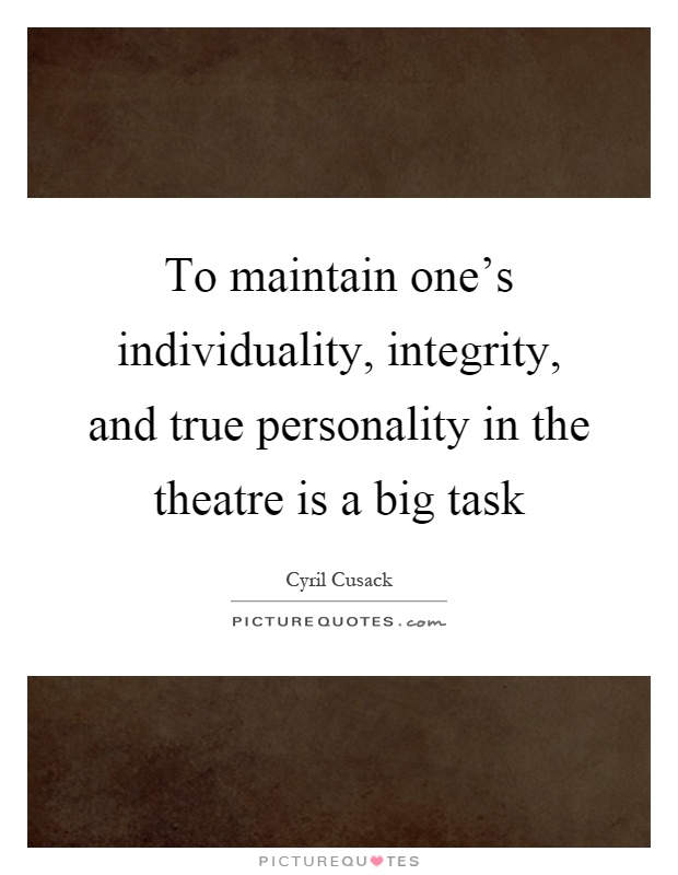 To maintain one's individuality, integrity, and true personality in the theatre is a big task Picture Quote #1