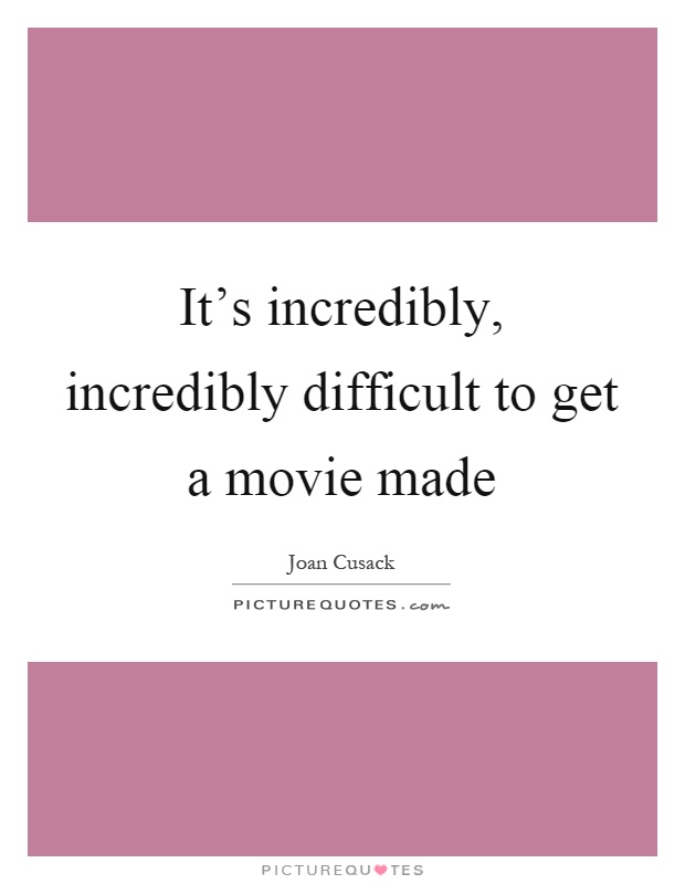 It's incredibly, incredibly difficult to get a movie made Picture Quote #1