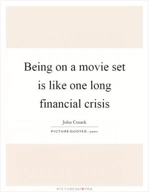 Being on a movie set is like one long financial crisis Picture Quote #1