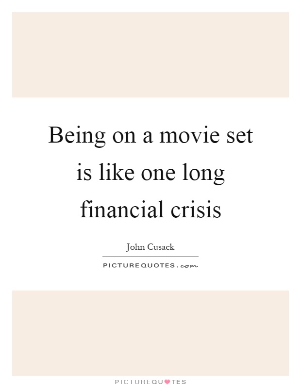 Being on a movie set is like one long financial crisis Picture Quote #1