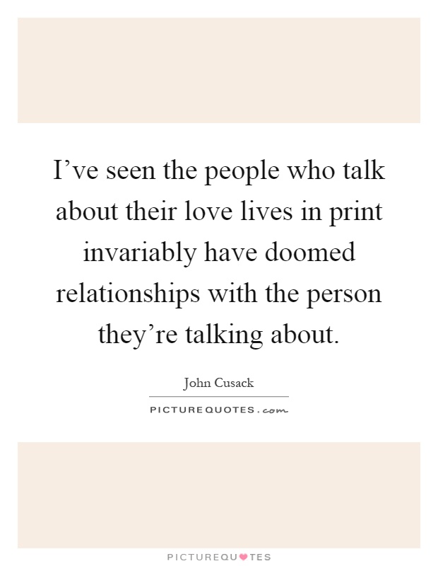 I've seen the people who talk about their love lives in print invariably have doomed relationships with the person they're talking about Picture Quote #1