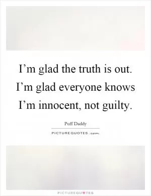 I’m glad the truth is out. I’m glad everyone knows I’m innocent, not guilty Picture Quote #1
