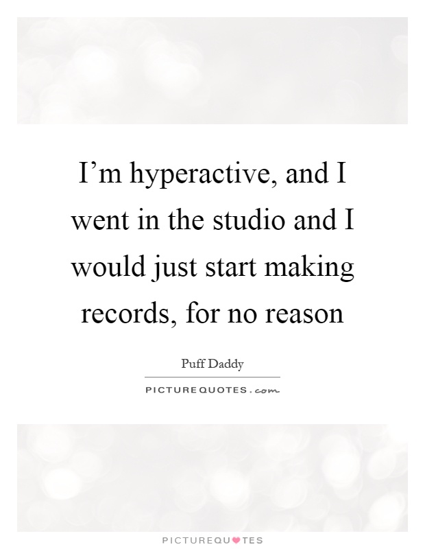 I'm hyperactive, and I went in the studio and I would just start making records, for no reason Picture Quote #1