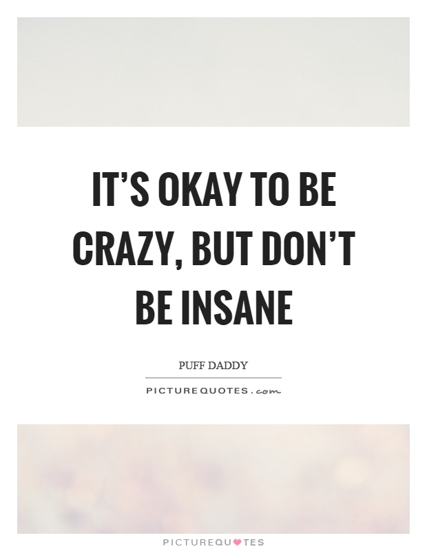 It's okay to be crazy, but don't be insane Picture Quote #1