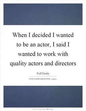 When I decided I wanted to be an actor, I said I wanted to work with quality actors and directors Picture Quote #1