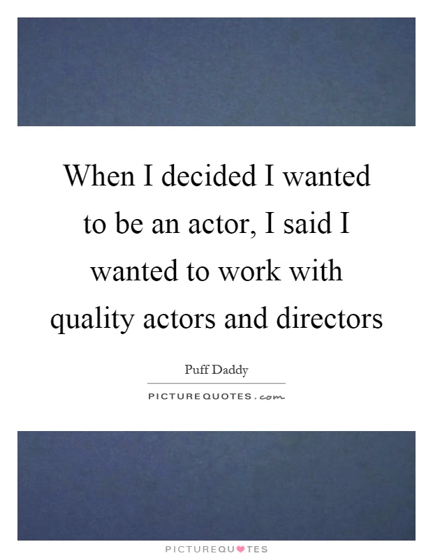 When I decided I wanted to be an actor, I said I wanted to work with quality actors and directors Picture Quote #1