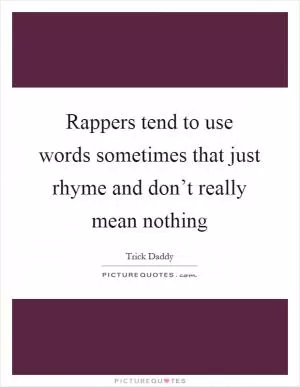 Rappers tend to use words sometimes that just rhyme and don’t really mean nothing Picture Quote #1