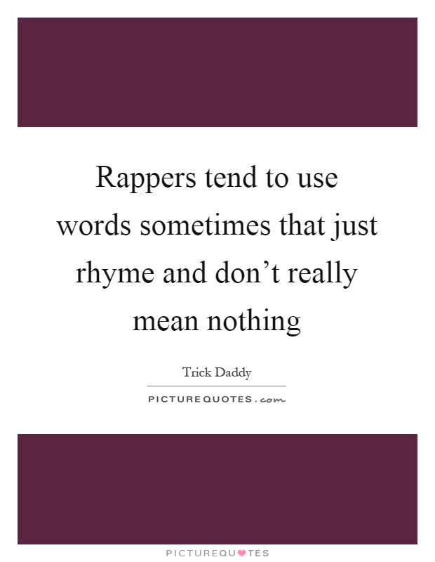 Rappers tend to use words sometimes that just rhyme and don't really mean nothing Picture Quote #1