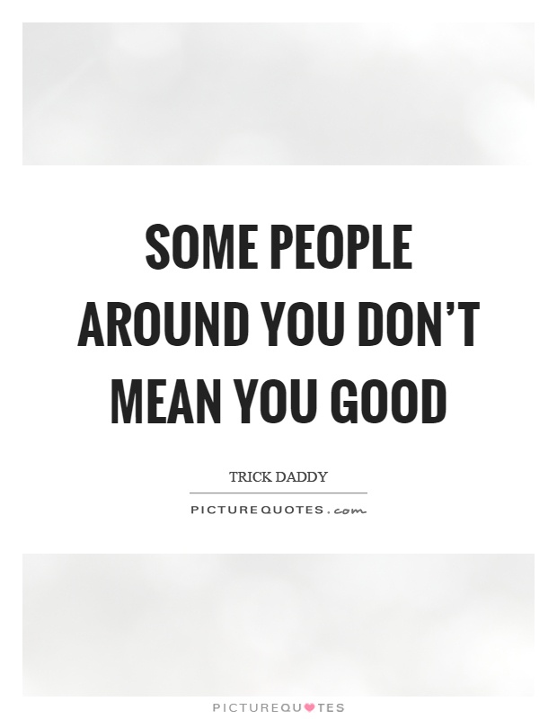 Some people around you don't mean you good Picture Quote #1