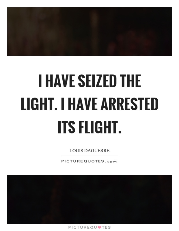 I have seized the light. I have arrested its flight Picture Quote #1