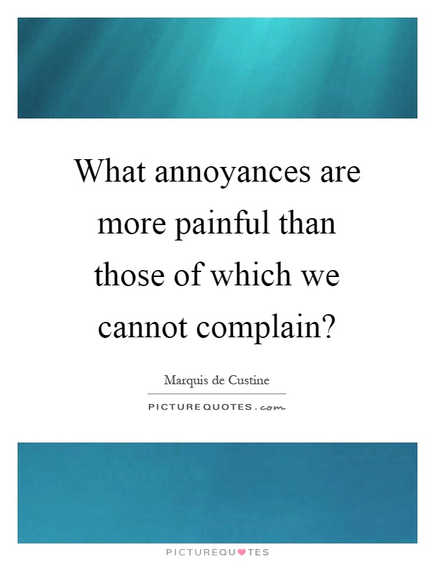 What annoyances are more painful than those of which we cannot complain? Picture Quote #1