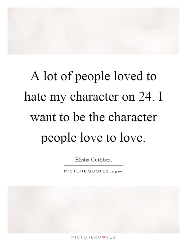 A lot of people loved to hate my character on 24. I want to be the character people love to love Picture Quote #1