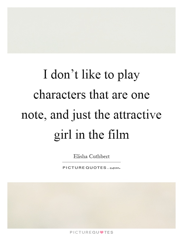 I don't like to play characters that are one note, and just the attractive girl in the film Picture Quote #1