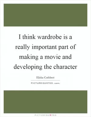 I think wardrobe is a really important part of making a movie and developing the character Picture Quote #1