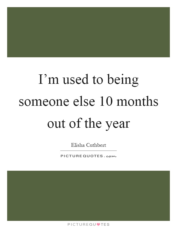 I'm used to being someone else 10 months out of the year Picture Quote #1