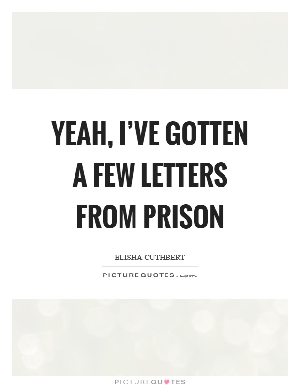Yeah, I've gotten a few letters from prison Picture Quote #1