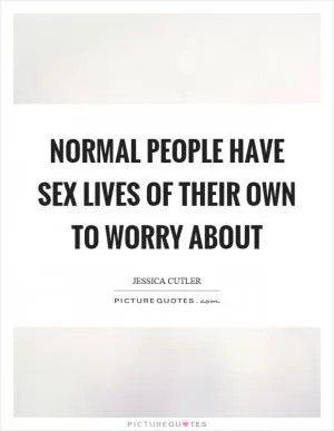 Normal people have sex lives of their own to worry about Picture Quote #1