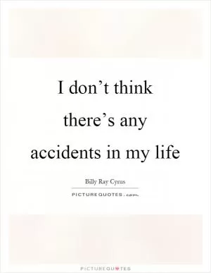 I don’t think there’s any accidents in my life Picture Quote #1