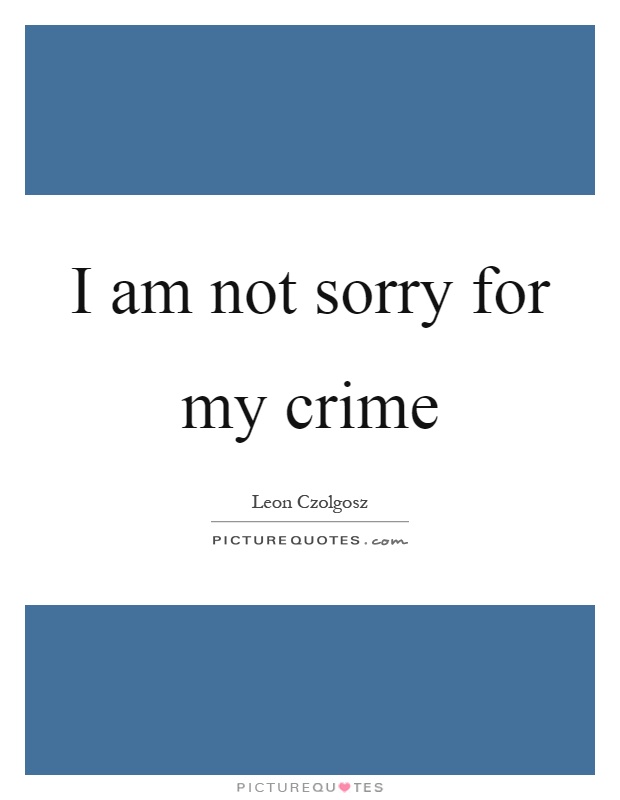 I am not sorry for my crime Picture Quote #1