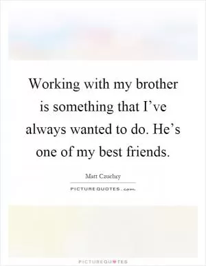 Working with my brother is something that I’ve always wanted to do. He’s one of my best friends Picture Quote #1
