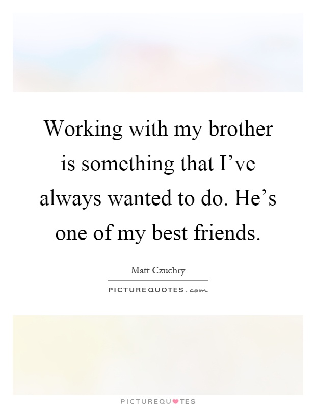 Working with my brother is something that I've always wanted to do. He's one of my best friends Picture Quote #1